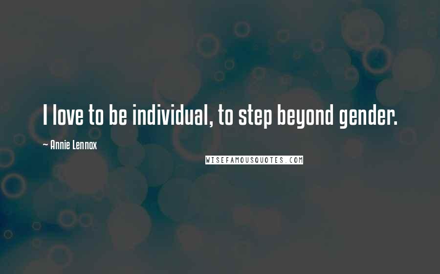 Annie Lennox Quotes: I love to be individual, to step beyond gender.