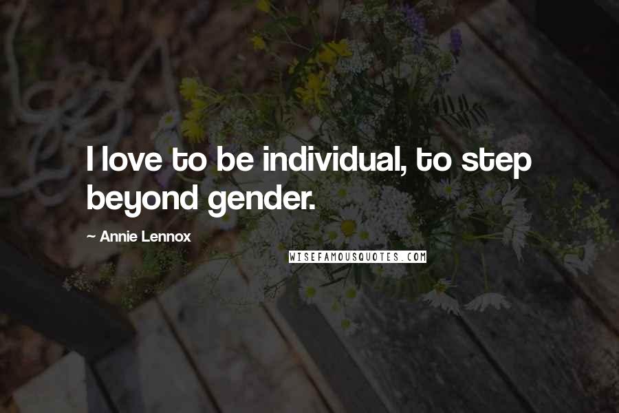 Annie Lennox Quotes: I love to be individual, to step beyond gender.