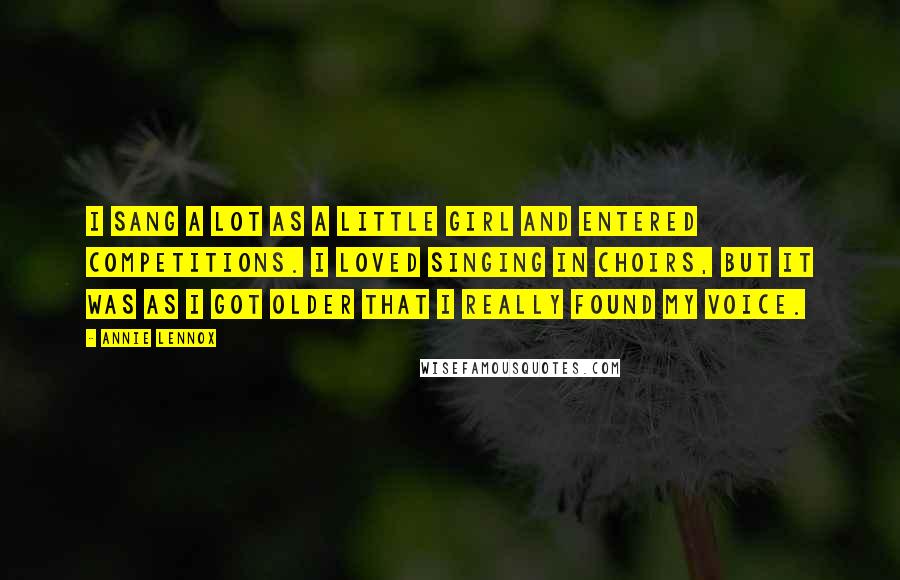 Annie Lennox Quotes: I sang a lot as a little girl and entered competitions. I loved singing in choirs, but it was as I got older that I really found my voice.