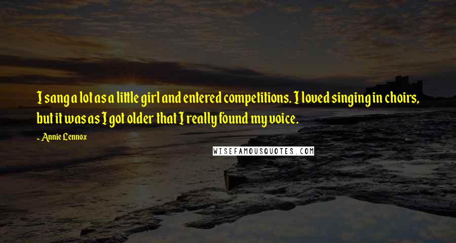 Annie Lennox Quotes: I sang a lot as a little girl and entered competitions. I loved singing in choirs, but it was as I got older that I really found my voice.