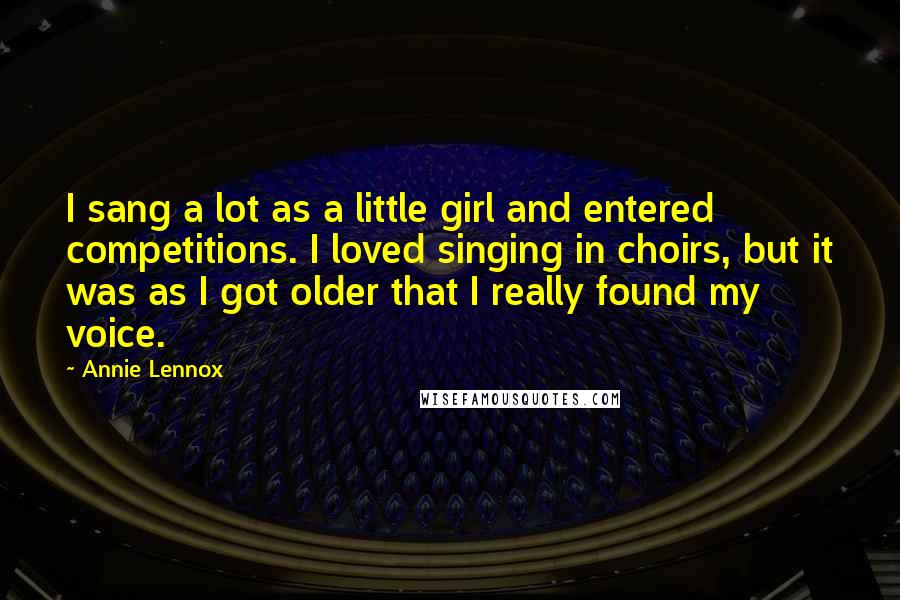 Annie Lennox Quotes: I sang a lot as a little girl and entered competitions. I loved singing in choirs, but it was as I got older that I really found my voice.