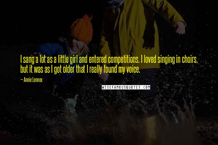 Annie Lennox Quotes: I sang a lot as a little girl and entered competitions. I loved singing in choirs, but it was as I got older that I really found my voice.