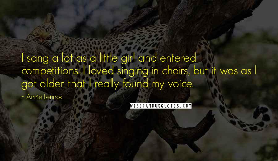 Annie Lennox Quotes: I sang a lot as a little girl and entered competitions. I loved singing in choirs, but it was as I got older that I really found my voice.