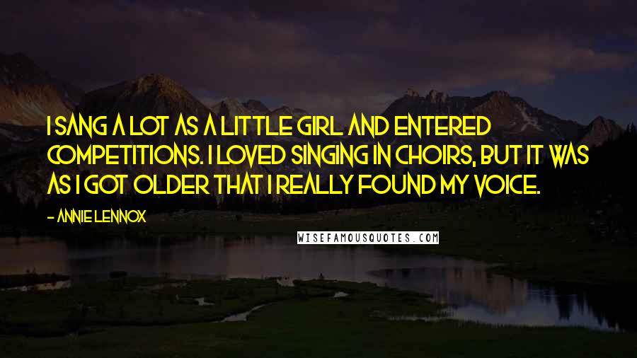 Annie Lennox Quotes: I sang a lot as a little girl and entered competitions. I loved singing in choirs, but it was as I got older that I really found my voice.