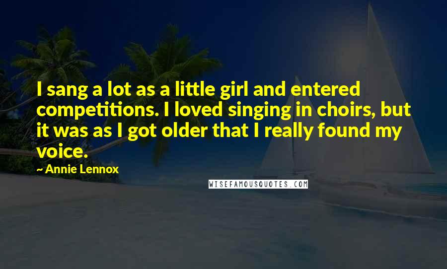 Annie Lennox Quotes: I sang a lot as a little girl and entered competitions. I loved singing in choirs, but it was as I got older that I really found my voice.