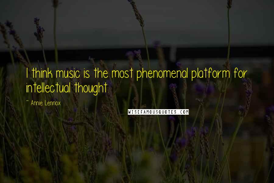 Annie Lennox Quotes: I think music is the most phenomenal platform for intellectual thought.