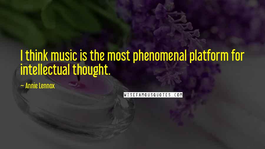 Annie Lennox Quotes: I think music is the most phenomenal platform for intellectual thought.