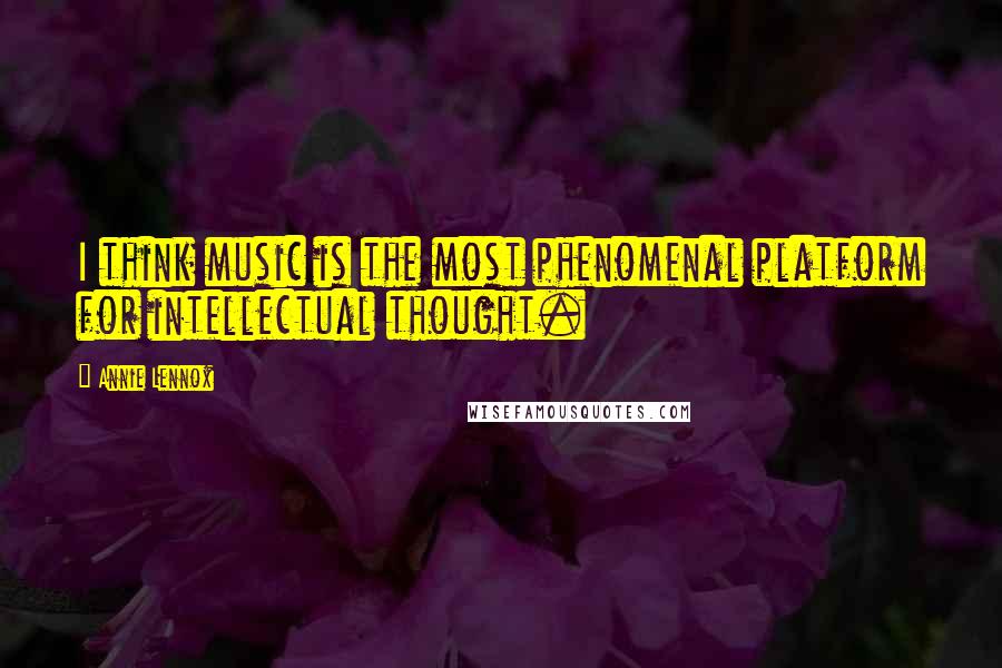 Annie Lennox Quotes: I think music is the most phenomenal platform for intellectual thought.