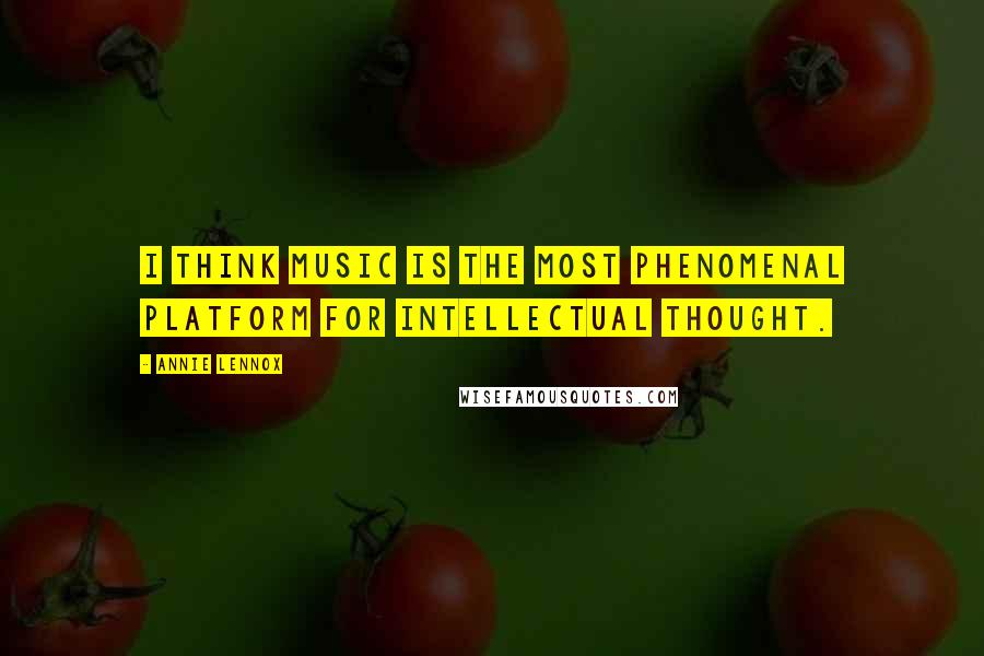 Annie Lennox Quotes: I think music is the most phenomenal platform for intellectual thought.