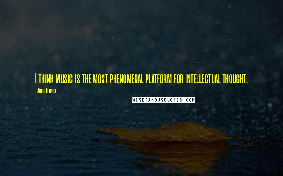 Annie Lennox Quotes: I think music is the most phenomenal platform for intellectual thought.