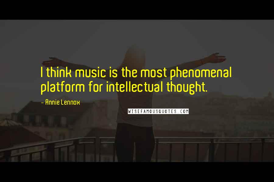 Annie Lennox Quotes: I think music is the most phenomenal platform for intellectual thought.