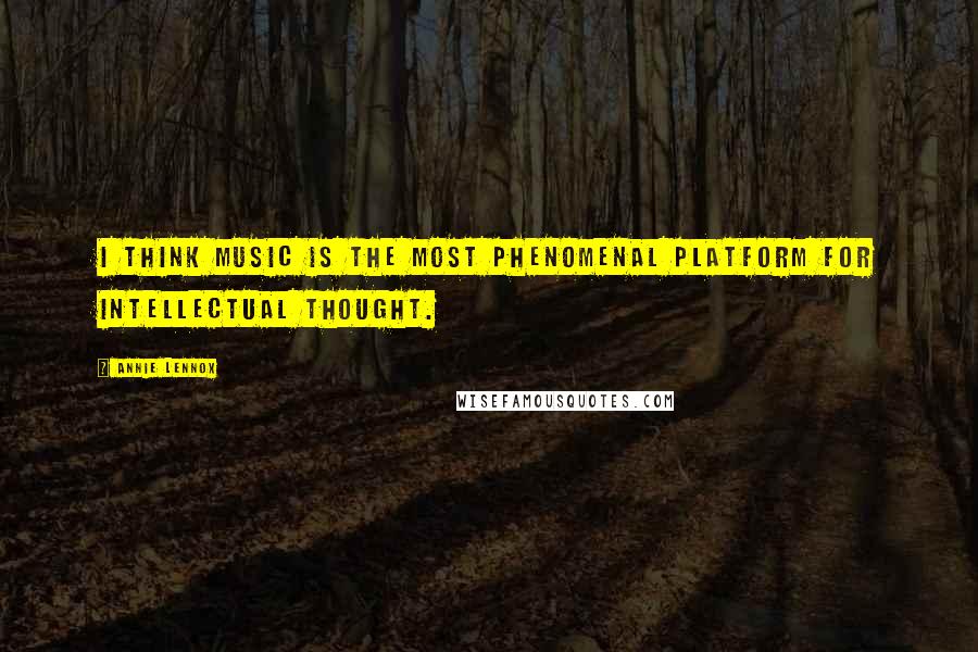 Annie Lennox Quotes: I think music is the most phenomenal platform for intellectual thought.