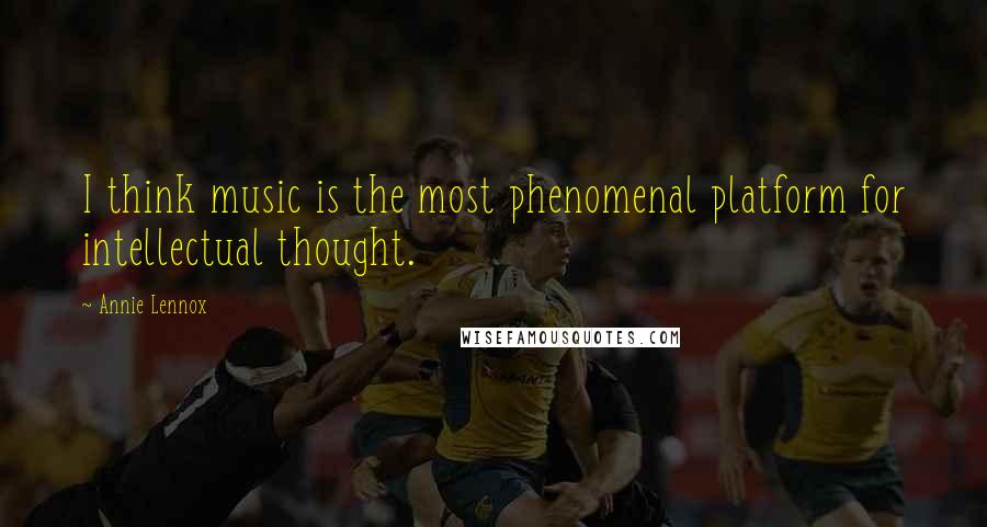 Annie Lennox Quotes: I think music is the most phenomenal platform for intellectual thought.