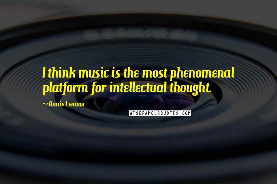 Annie Lennox Quotes: I think music is the most phenomenal platform for intellectual thought.