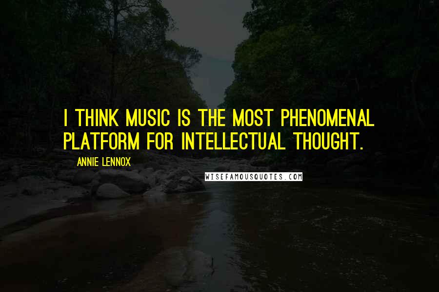 Annie Lennox Quotes: I think music is the most phenomenal platform for intellectual thought.