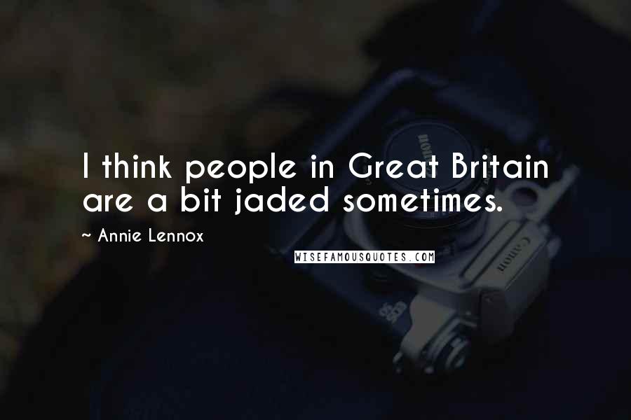 Annie Lennox Quotes: I think people in Great Britain are a bit jaded sometimes.