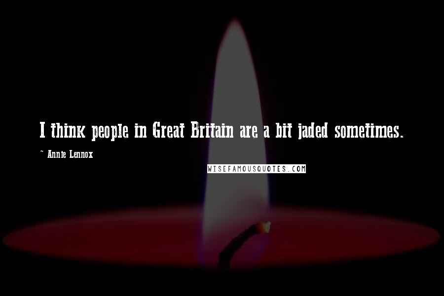 Annie Lennox Quotes: I think people in Great Britain are a bit jaded sometimes.