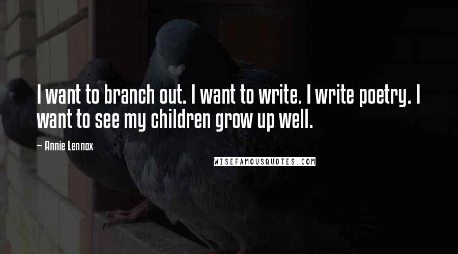 Annie Lennox Quotes: I want to branch out. I want to write. I write poetry. I want to see my children grow up well.