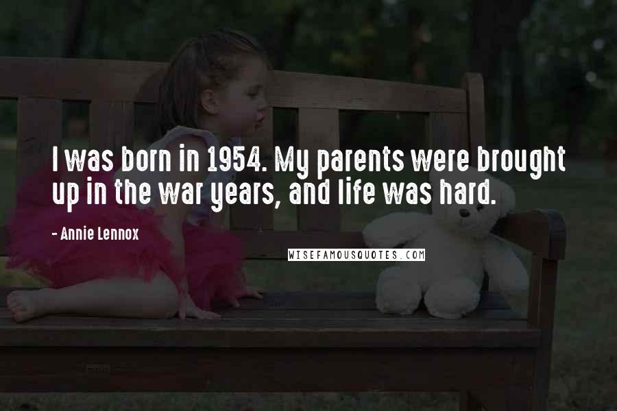 Annie Lennox Quotes: I was born in 1954. My parents were brought up in the war years, and life was hard.