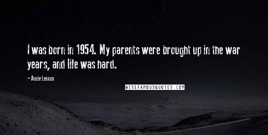 Annie Lennox Quotes: I was born in 1954. My parents were brought up in the war years, and life was hard.