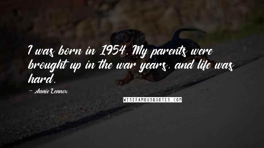 Annie Lennox Quotes: I was born in 1954. My parents were brought up in the war years, and life was hard.