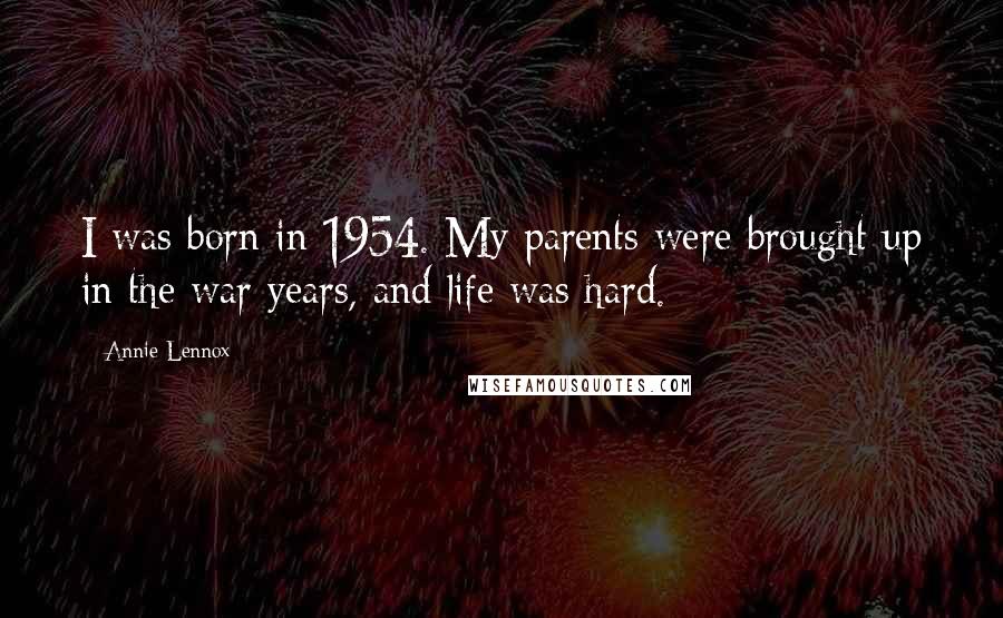 Annie Lennox Quotes: I was born in 1954. My parents were brought up in the war years, and life was hard.