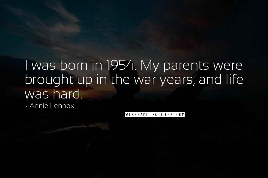 Annie Lennox Quotes: I was born in 1954. My parents were brought up in the war years, and life was hard.
