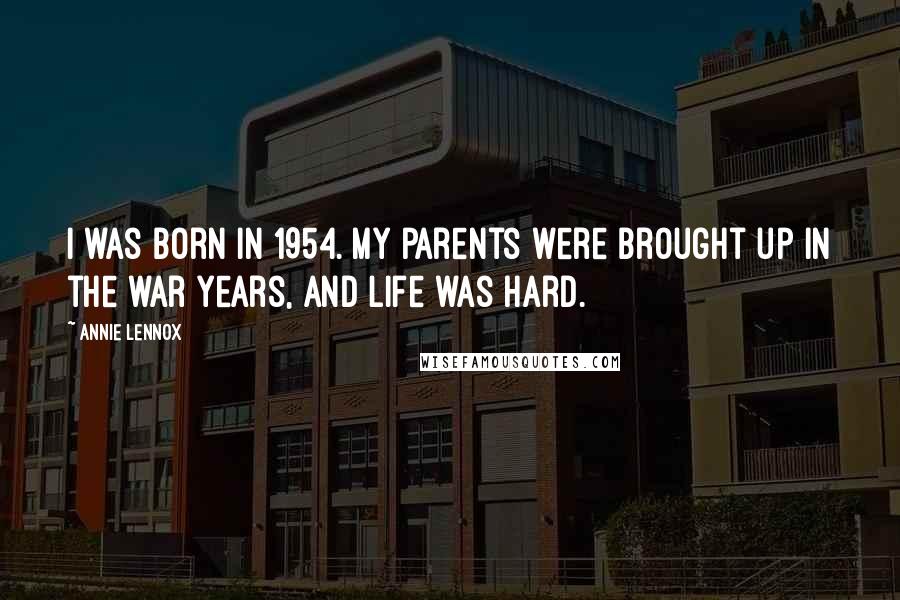 Annie Lennox Quotes: I was born in 1954. My parents were brought up in the war years, and life was hard.