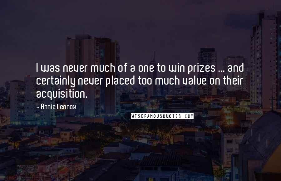 Annie Lennox Quotes: I was never much of a one to win prizes ... and certainly never placed too much value on their acquisition.