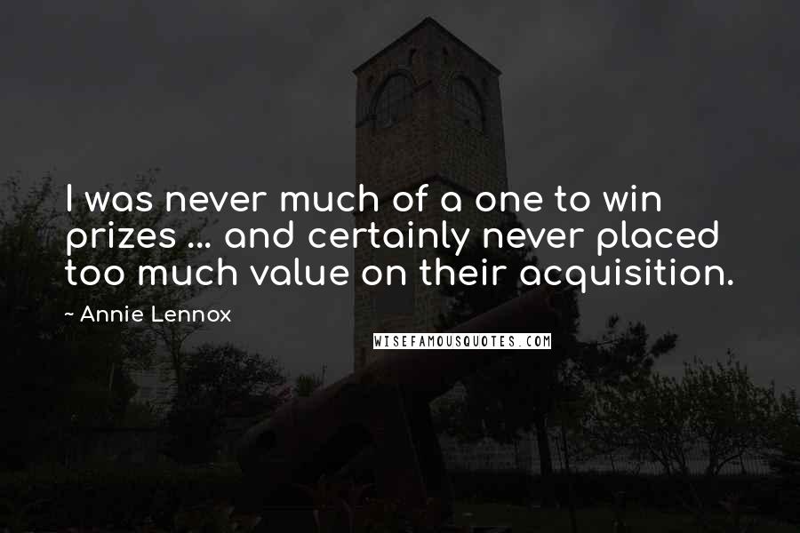 Annie Lennox Quotes: I was never much of a one to win prizes ... and certainly never placed too much value on their acquisition.
