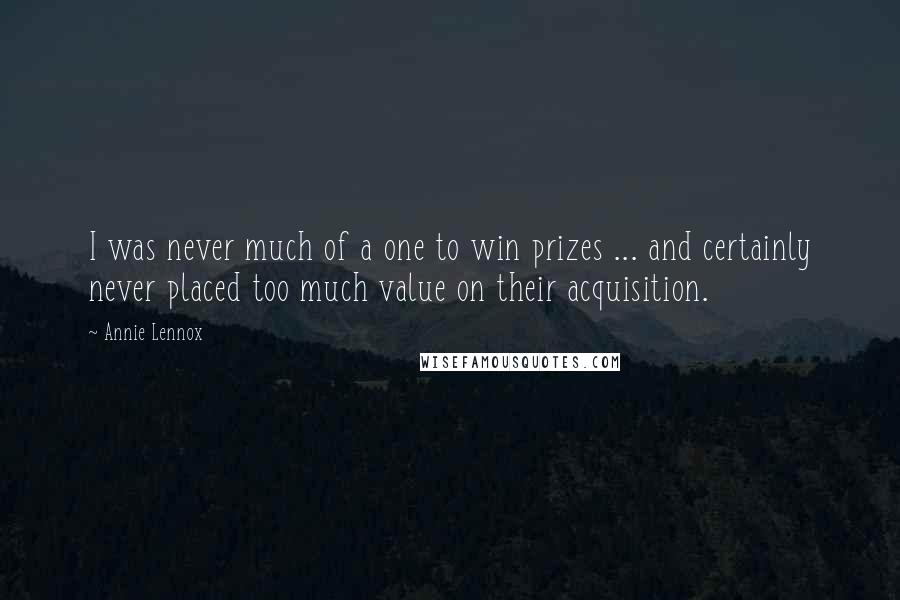 Annie Lennox Quotes: I was never much of a one to win prizes ... and certainly never placed too much value on their acquisition.