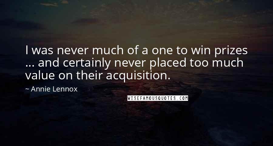 Annie Lennox Quotes: I was never much of a one to win prizes ... and certainly never placed too much value on their acquisition.