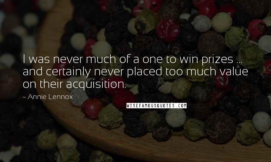 Annie Lennox Quotes: I was never much of a one to win prizes ... and certainly never placed too much value on their acquisition.