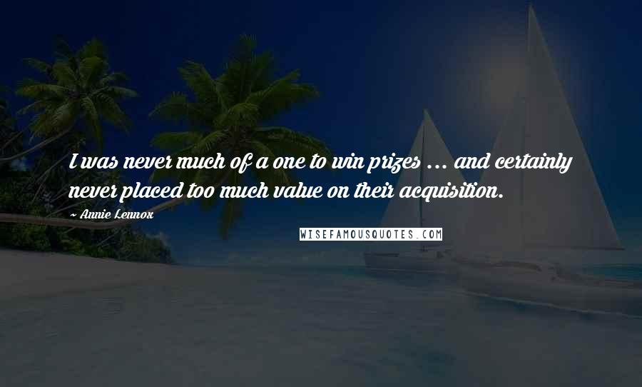 Annie Lennox Quotes: I was never much of a one to win prizes ... and certainly never placed too much value on their acquisition.