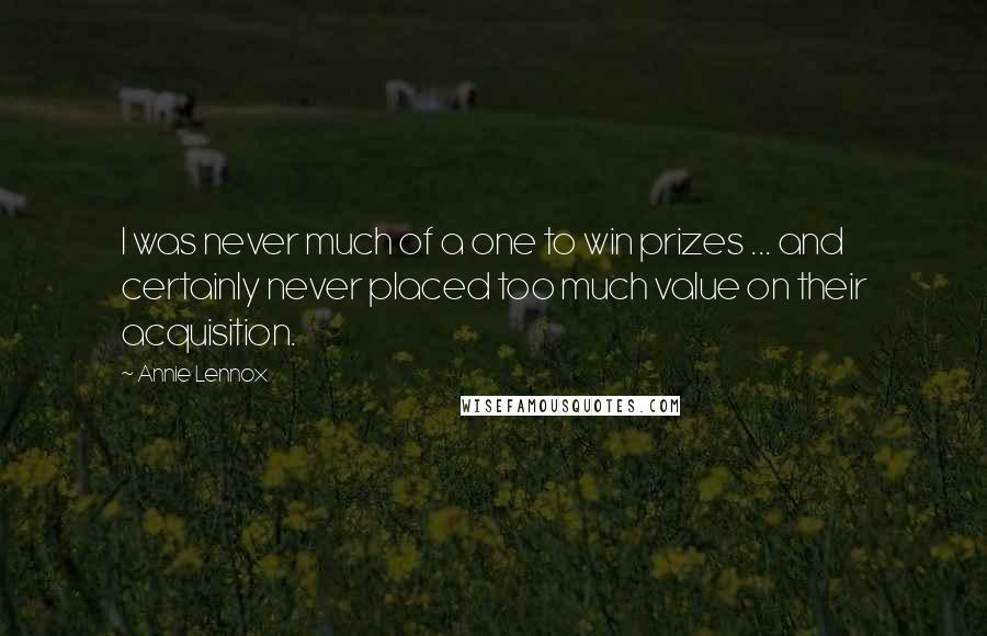 Annie Lennox Quotes: I was never much of a one to win prizes ... and certainly never placed too much value on their acquisition.