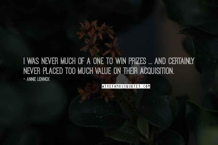 Annie Lennox Quotes: I was never much of a one to win prizes ... and certainly never placed too much value on their acquisition.