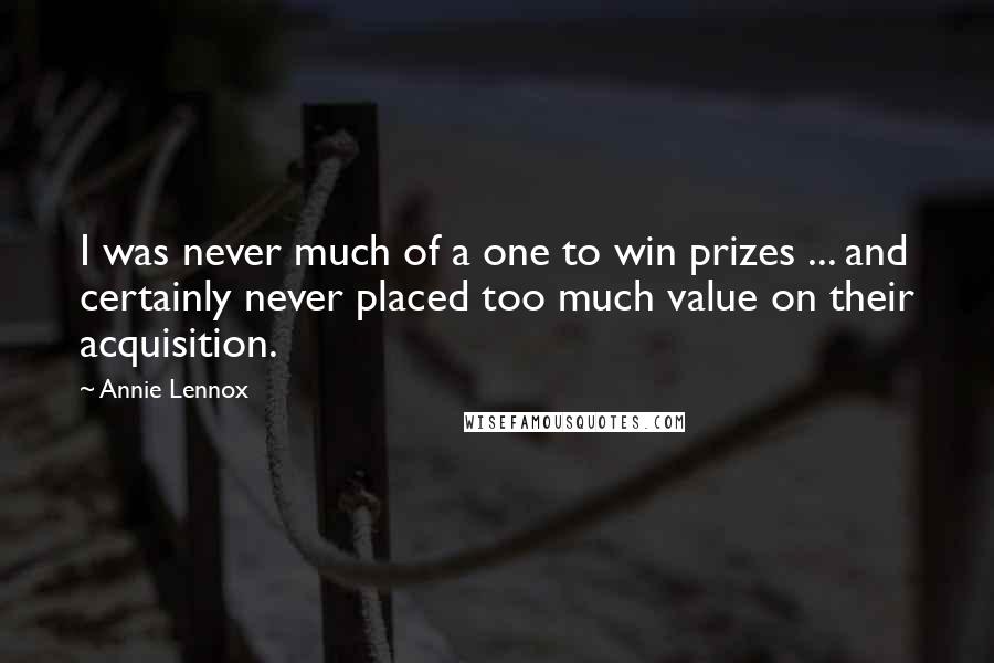 Annie Lennox Quotes: I was never much of a one to win prizes ... and certainly never placed too much value on their acquisition.
