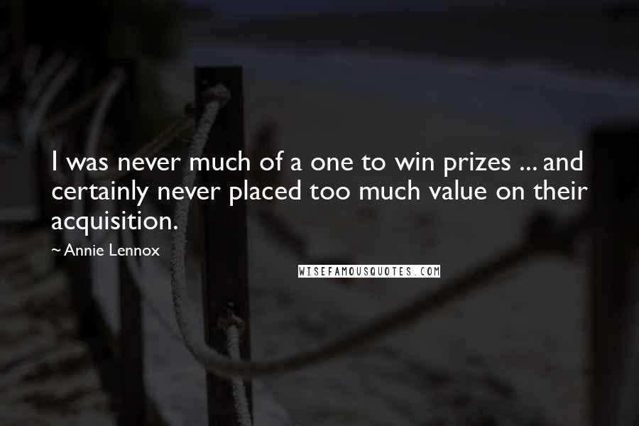 Annie Lennox Quotes: I was never much of a one to win prizes ... and certainly never placed too much value on their acquisition.