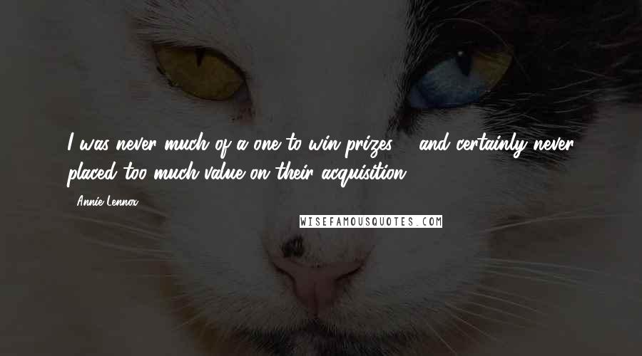 Annie Lennox Quotes: I was never much of a one to win prizes ... and certainly never placed too much value on their acquisition.