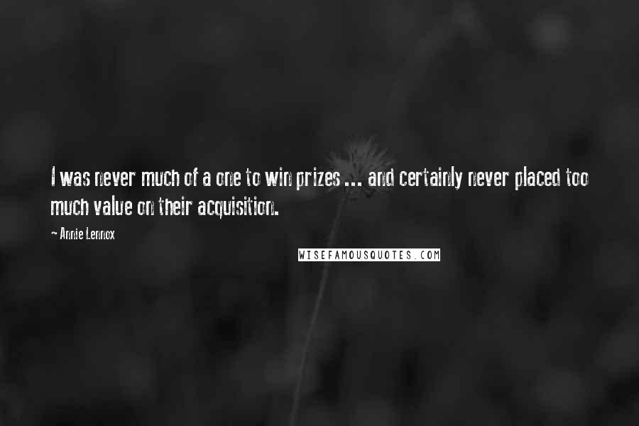 Annie Lennox Quotes: I was never much of a one to win prizes ... and certainly never placed too much value on their acquisition.