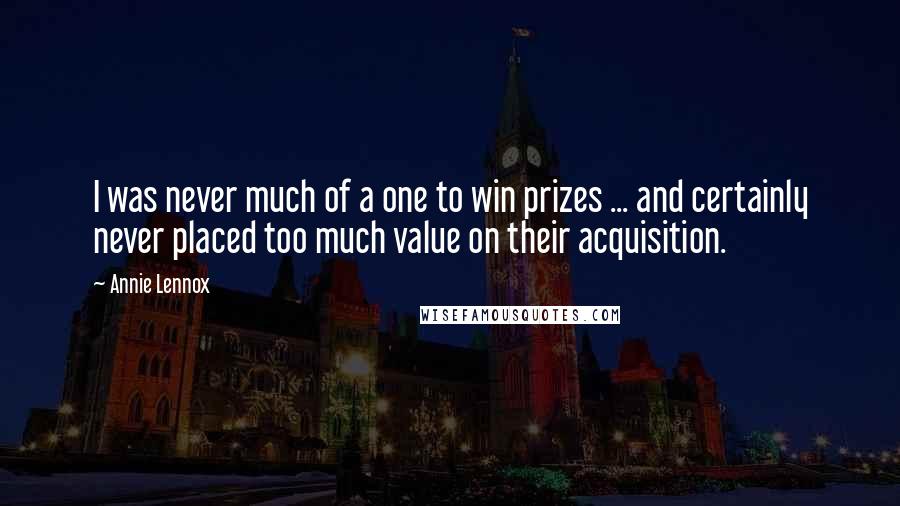 Annie Lennox Quotes: I was never much of a one to win prizes ... and certainly never placed too much value on their acquisition.