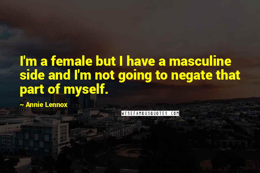 Annie Lennox Quotes: I'm a female but I have a masculine side and I'm not going to negate that part of myself.