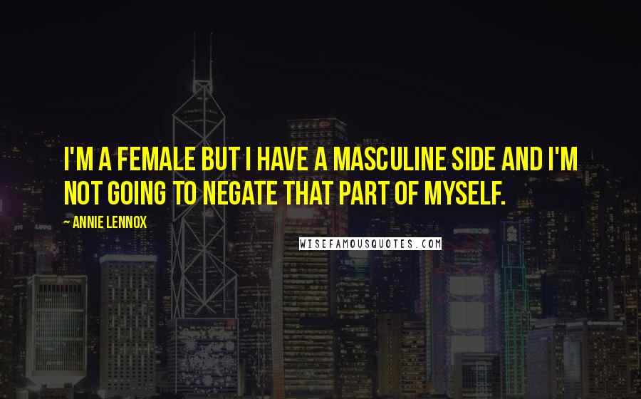 Annie Lennox Quotes: I'm a female but I have a masculine side and I'm not going to negate that part of myself.