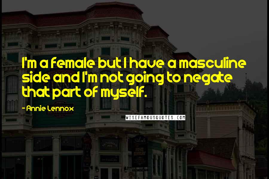 Annie Lennox Quotes: I'm a female but I have a masculine side and I'm not going to negate that part of myself.