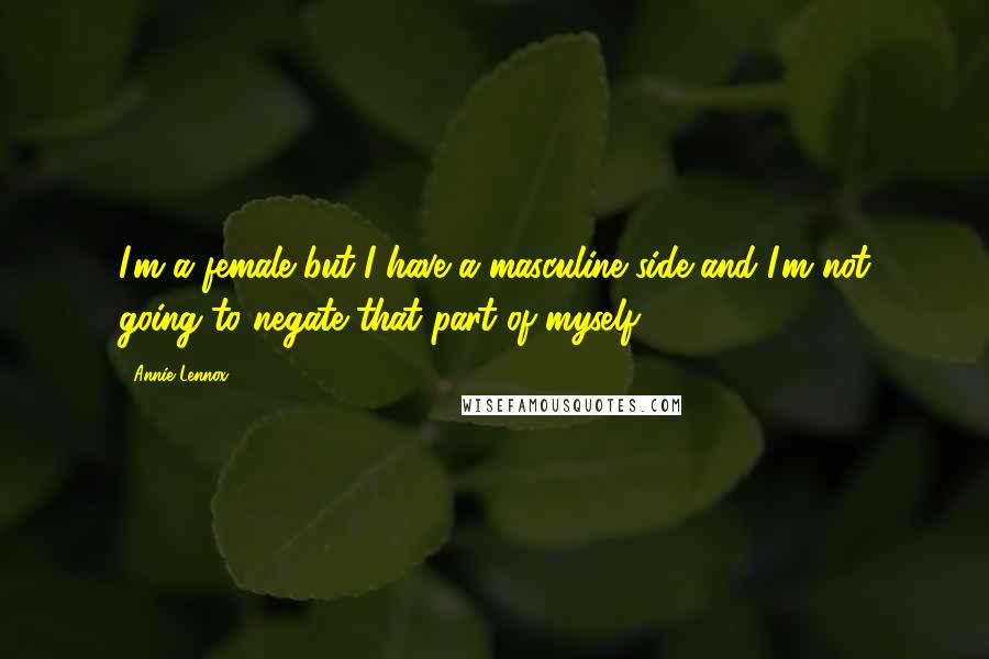 Annie Lennox Quotes: I'm a female but I have a masculine side and I'm not going to negate that part of myself.