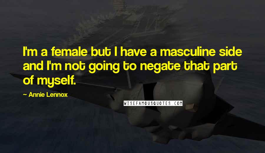 Annie Lennox Quotes: I'm a female but I have a masculine side and I'm not going to negate that part of myself.