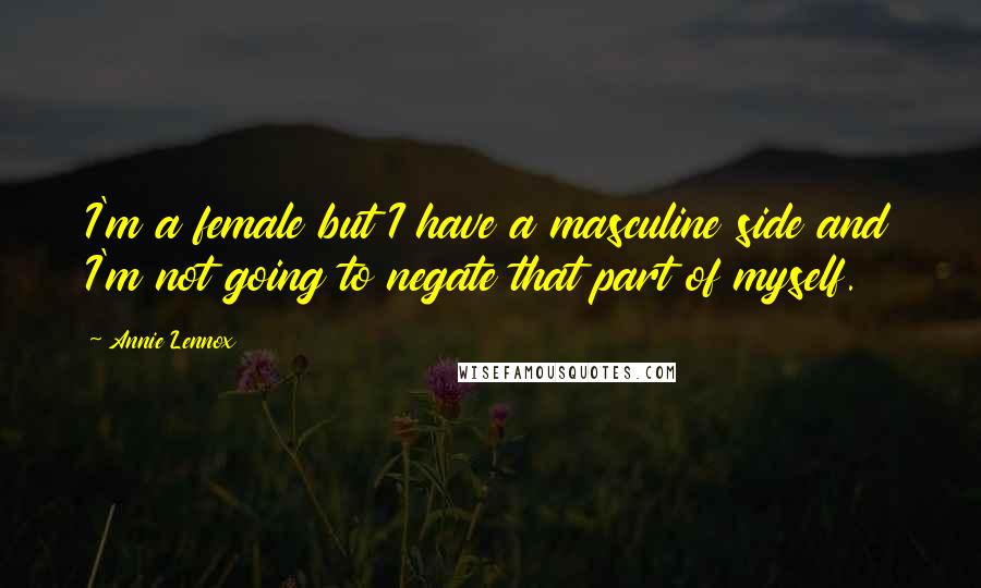 Annie Lennox Quotes: I'm a female but I have a masculine side and I'm not going to negate that part of myself.