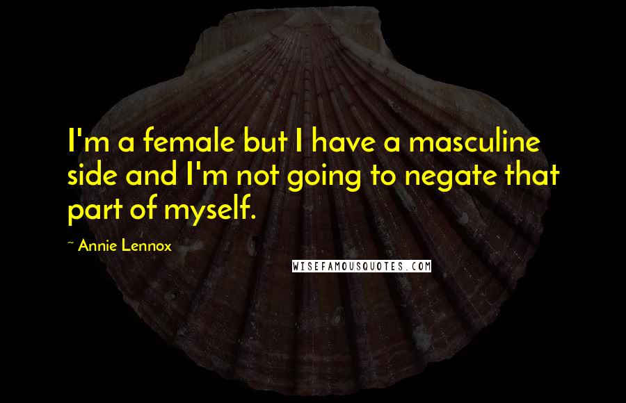 Annie Lennox Quotes: I'm a female but I have a masculine side and I'm not going to negate that part of myself.