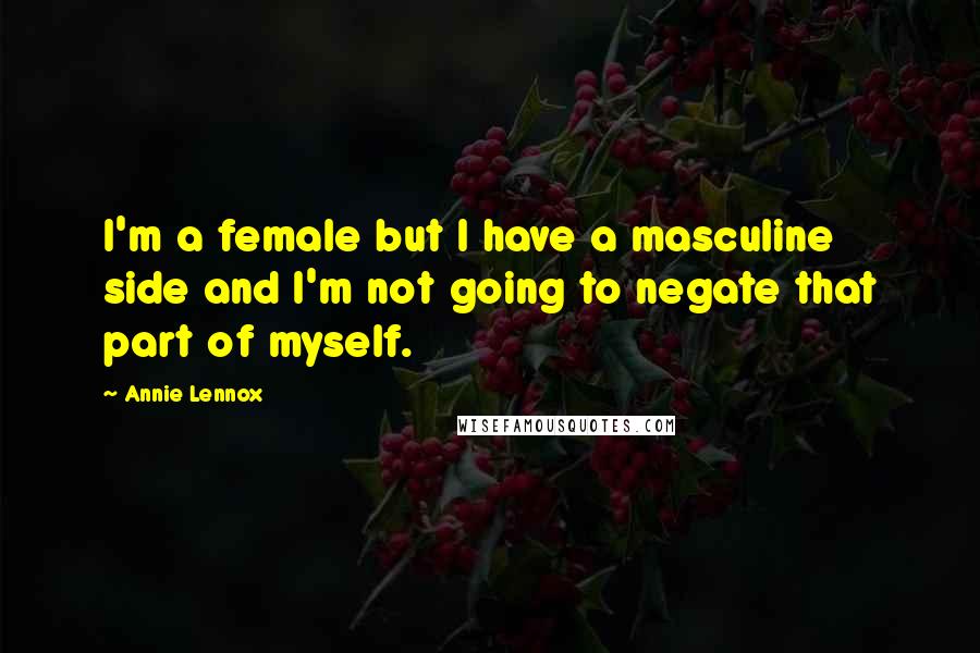 Annie Lennox Quotes: I'm a female but I have a masculine side and I'm not going to negate that part of myself.