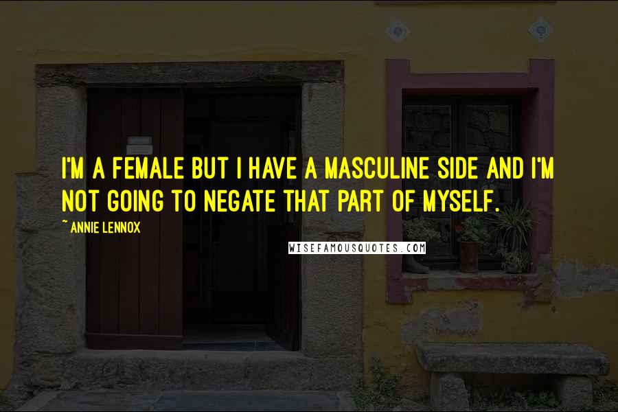 Annie Lennox Quotes: I'm a female but I have a masculine side and I'm not going to negate that part of myself.